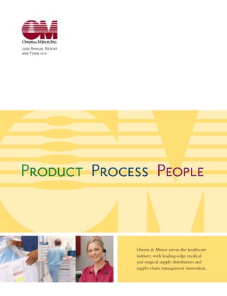 2005 Annual Report
and Form 10-k




Product Process People


                     Owens & Minor serves the healthcare
                     industry with leading-edge medical
                     and surgical supply distribution and
                     supply-chain management innovation.
 