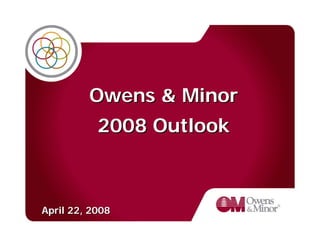 Owens & Minor
           2008 Outlook



April 22, 2008
 