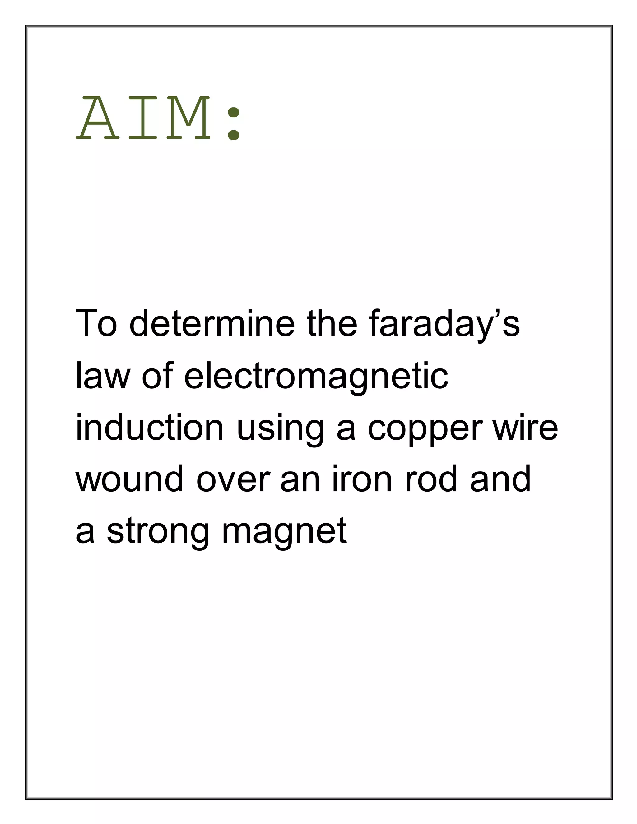 AIM:
To determine the faraday’s
law of electromagnetic
induction using a copper wire
wound over an iron rod and
a strong magnet
 