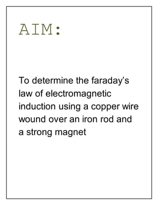 AIM:
To determine the faraday’s
law of electromagnetic
induction using a copper wire
wound over an iron rod and
a strong m...