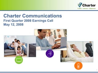 Charter Communications
First Quarter 2008 Earnings Call
May 12, 2008




                                   1
 