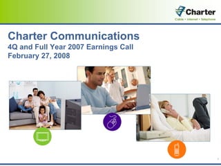 Charter Communications
4Q and Full Year 2007 Earnings Call
February 27, 2008




                                      1
 