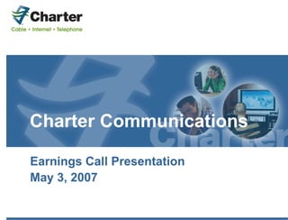 Charter Communications

Earnings Call Presentation
May 3, 2007
 