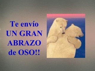 Te env ío  UN GRAN ABRAZO de OSO!! 