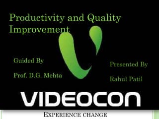Productivity and Quality
Improvement


Guided By
                             Presented By
Prof. D.G. Mehta
                             Rahul Patil




         EXPERIENCE CHANGE
 