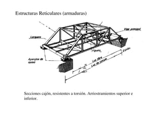 Estructuras Reticulares (armaduras)
Secciones cajón, resistentes a torsión. Arriostramientos superior e
inferior.
 