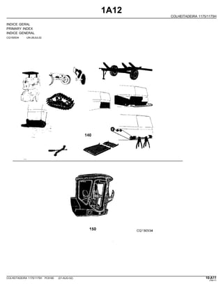 1A12
COLHEITADEIRA 1175/1175H
INDICE GERAL
PRIMARY INDEX
INDICE GENERAL
CQ150534 -UN-26JUL02
COLHEITADEIRA 1175/1175H PC9185 (01-AUG-02) 10-A11
PN=11
 