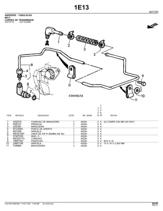 1E13
MOTOR
ANEROIDE - TUBULACAO
BELT
CORREA DE TRANSMISION
CD41617A -UN-10JUN98
g
1
1 1
1 7
7 5
ITEM NR.PECA DESCRICAO QTDE. NR. SERIE 5 H NOTAS
1 H32572 CONEXAO DE MANGUEIRA 1 45026- X X (A) COMPR 236 MM (93-7/64")
2 R56101 PRESILHA 2 45026- X X
3 L65383 MANGUEIRA 1 45026- X X
4 R123593 PORCA DE APERTO 1 45026- X X
5 R51936 ARRUELA 1 45026- X X
6 RE501597 LINHA DE AR P/ BOMBA DE INJ 1 45026- X X
7 51M7039 ANEL O 1 45026- X X
8 RE502173 CONEXAO 1 45026- X X
9 19M7783 PARAFUSO 1 45026- X X M10 X 16
10 24M7106 ARRUELA 1 45026- X X 10 X 18 X 2.500 MM
11 T29969 BRACADEIRA 3 45026- X X
COLHEITADEIRA 1175/1175H PC9185 (01-AUG-02) 20-97
PN=117
 