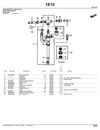 1E15
MOTOR
BICO INJETOR - MOTOR 6.8L
INJECTION NOZZLE
INYECTOR
CQ153354 -UN-06NOV01
g
1
1 1
1 7
7 5
ITEM NR.PECA DESCRICAO QTDE. NR. SERIE 5 H NOTAS
1 RE48786 BICO INJETOR 6 45026- X X
2 .................. TAMPAO NA 45026- X X
3 .................. VEDACAO 1 45026- X X TK 1.9MM, PEDIR RE64292
4 .................. VEDACAO 1 45026- X X PEDIR JOGO
5 T24472 BARRA TRANSVERSAL 1 45026- X X
6 R116366 PARAFUSO 6 45026- X X
7 RE68748 TUBO 5 45026- X X COMPR 108 MM
8 R123593 PORCA DE APERTO 10 45026- X X 1/2"-24UNS
9 R51936 ARRUELA 10 45026- X X
10 R71963 CONEXAO EM T AR 45026- X X
11 .................. LUVA 1 45026- X X PEDIR JOGO RE64292
12 R79604 PORCA DE APERTO AR 45026- X X
13 AR85519 BARRA TRANSVERSAL 1 45026- X X
14 RE64292 KIT - ANEL O 1 45026- X X INJETOR NO1
COLHEITADEIRA 1175/1175H PC9185 (01-AUG-02) 20-99
PN=119
 