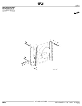 1F21
MOTOR
CHAPAS DEFLETORAS
DEFLECTOR SHIELDS
CHAPAS DEFLECTORAS
CQ151637 -UN-26JUL02
g
ESTA RELACAO CONTINUA
20-132 COLHEITADEIRA 1175/1175H PC9185 (01-AUG-02)
PN=152
 