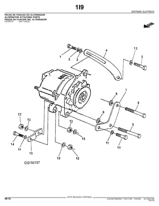 1I9
SISTEMA ELETRICO
PECAS DE FIXACAO DO ALTERNADOR
ALTERNATOR ATTACHING PARTS
PIEZAS DE FIJACION DEL ALTERNADOR
CQ150137 -UN-11JUL02
g
ESTA RELACAO CONTINUA
40-12 COLHEITADEIRA 1175/1175H PC9185 (01-AUG-02)
PN=218
 