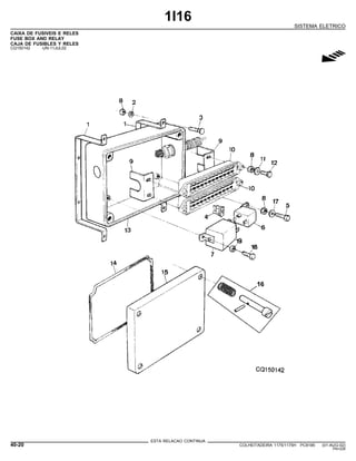 1I16
SISTEMA ELETRICO
CAIXA DE FUSIVEIS E RELES
FUSE BOX AND RELAY
CAJA DE FUSIBLES Y RELES
CQ150142 -UN-11JUL02
g
ESTA RELACAO CONTINUA
40-20 COLHEITADEIRA 1175/1175H PC9185 (01-AUG-02)
PN=226
 