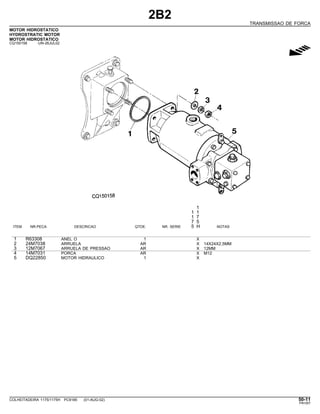 2B2
TRANSMISSAO DE FORCA
MOTOR HIDROSTATICO
HYDROSTRATIC MOTOR
MOTOR HIDROSTATICO
CQ150158 -UN-26JUL02
g
1
1 1
1 7
7 5
ITEM NR.PECA DESCRICAO QTDE. NR. SERIE 5 H NOTAS
1 R63308 ANEL O 1 X
2 24M7038 ARRUELA AR X 14X24X2,5MM
3 12M7067 ARRUELA DE PRESSAO AR X 12MM
4 14M7031 PORCA AR X M12
5 DQ22850 MOTOR HIDRAULICO 1 X
COLHEITADEIRA 1175/1175H PC9185 (01-AUG-02) 50-11
PN=267
 