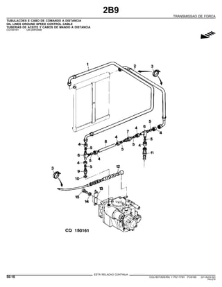 2B9
TRANSMISSAO DE FORCA
TUBULACOES E CABO DE COMANDO A DISTANCIA
OIL LINES OROUND SPEED CONTROL CABLE
TUBERIAS DE ACEITE Y CABOS DE MANDO A DISTANCIA
CQ150161 -UN-20FEB98
g
ESTA RELACAO CONTINUA
50-18 COLHEITADEIRA 1175/1175H PC9185 (01-AUG-02)
PN=274
 