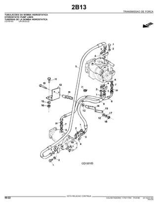 2B13
TRANSMISSAO DE FORCA
TUBULACOES DA BOMBA HIDROSTATICA
HYDROSTATIC PUMP LINES
TUBERIAS DE LA BOMBA HIDROSTATICA
CQ150163 -UN-26JUL02
g
ESTA RELACAO CONTINUA
50-22 COLHEITADEIRA 1175/1175H PC9185 (01-AUG-02)
PN=278
 