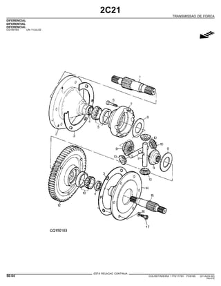 2C21
TRANSMISSAO DE FORCA
DIFERENCIAL
DIFERENTIAL
DIFERENCIAL
CQ150183 -UN-11JUL02
g
ESTA RELACAO CONTINUA
50-54 COLHEITADEIRA 1175/1175H PC9185 (01-AUG-02)
PN=310
 