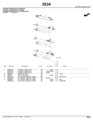 2E24
SISTEMA HIDRAULICO
CILINDRO HIDRAULICO DA DIRECAO
HYDRAULIC STEERLING CYLINDER
CILINDRO HIDRAULICO DE LA DIRECCION
CQ150703 -UN-27NOV01
g
1
1 1
1 7
7 5
ITEM NR.PECA DESCRICAO QTDE. NR. SERIE 5 H NOTAS
1 AS06079 CILINDRO HIDRAULICO AR -37082 X X
DQ32169 CILINDRO HIDRAULICO AR 37083-40005 X X
DQ35114 CILINDRO HIDRAULICO AR 40006- X X
2 SI00501 PARAFUSO SEXT. AR X X 1/4"X1"
3 S06185 JUNTA ESFERICA AR -40005 X X
4 DQ02137 KIT REPARO FIBRA DE VIDRO AR X X HIDROVER
DQ35677 KIT REPARO FIBRA DE VIDRO AR 40006- X X
5 AS06166 KIT REPARO FIBRA DE VIDRO AR -40005 X X DHB
DQ05033 KIT REPARO FIBRA DE VIDRO AR -40005 X X TRANSHID
COLHEITADEIRA 1175/1175H PC9185 (01-AUG-02) 70-23
PN=363
 