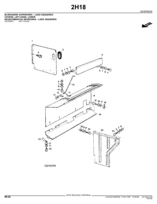 2H18
DIVERSOS
BLINDAGENS SUPERIORES - LADO ESQUERDO
COVERS, LEFT-HAND, LOWER
REVESTIMIENTOS INFERIORES - LADO ISQUIERDO
CQ150253 -UN-11JUL02
g
ESTA RELACAO CONTINUA
80-22 COLHEITADEIRA 1175/1175H PC9185 (01-AUG-02)
PN=436
 