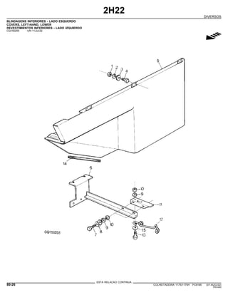 2H22
DIVERSOS
BLINDAGENS INFERIORES - LADO ESQUERDO
COVERS, LEFT-HAND, LOWER
REVESTIMIENTOS INFERIORES - LADO IZQUIERDO
CQ150255 -UN-11JUL02
g
ESTA RELACAO CONTINUA
80-26 COLHEITADEIRA 1175/1175H PC9185 (01-AUG-02)
PN=440
 
