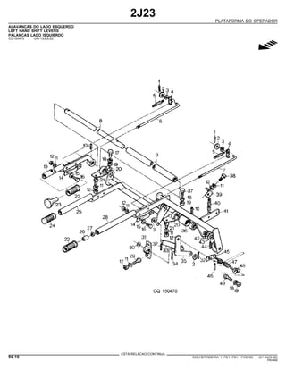2J23
PLATAFORMA DO OPERADOR
ALAVANCAS DO LADO ESQUERDO
LEFT HAND SHIFT LEVERS
PALANCAS LADO ISQUIERDO
CQ150470 -UN-13JUL02
g
ESTA RELACAO CONTINUA
90-16 COLHEITADEIRA 1175/1175H PC9185 (01-AUG-02)
PN=494
 