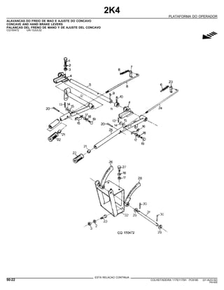 2K4
PLATAFORMA DO OPERADOR
ALAVANCAS DO FREIO DE MAO E AJUSTE DO CONCAVO
CONCAVE AND HAND BRAKE LEVERS
PALANCAS DEL FRENO DE MANO Y DE AJUSTE DEL CONCAVO
CQ150472 -UN-13JUL02
g
ESTA RELACAO CONTINUA
90-22 COLHEITADEIRA 1175/1175H PC9185 (01-AUG-02)
PN=500
 