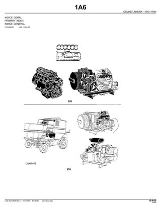 1A6
COLHEITADEIRA 1175/1175H
INDICE GERAL
PRIMARY INDEX
INDICE GENERAL
CQ150050 -UN-11JUL02
COLHEITADEIRA 1175/1175H PC9185 (01-AUG-02) 10-A05
PN=5
 