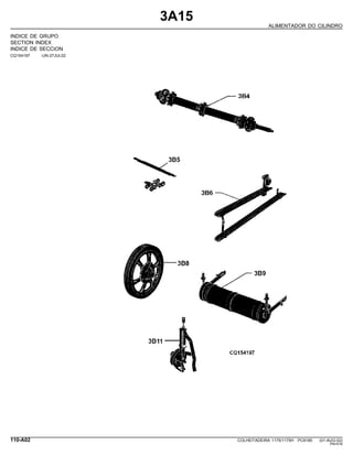 3A15
ALIMENTADOR DO CILINDRO
INDICE DE GRUPO
SECTION INDEX
INDICE DE SECCION
CQ154197 -UN-27JUL02
110-A02 COLHEITADEIRA 1175/1175H PC9185 (01-AUG-02)
PN=516
 