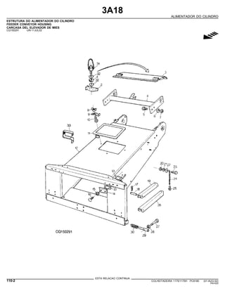 3A18
ALIMENTADOR DO CILINDRO
ESTRUTURA DO ALIMENTADOR DO CILINDRO
FEEDER CONVEYOR HOUSING
CARCASA DEL ELEVADOR DE MIES
CQ150291 -UN-11JUL02
g
ESTA RELACAO CONTINUA
110-2 COLHEITADEIRA 1175/1175H PC9185 (01-AUG-02)
PN=520
 