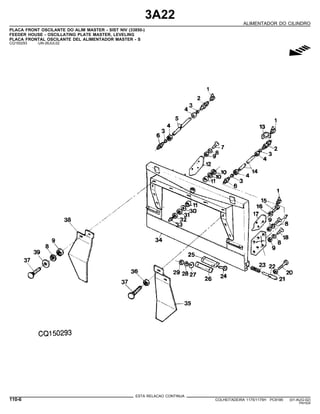 3A22
ALIMENTADOR DO CILINDRO
PLACA FRONT OSCILANTE DO ALIM MASTER - SIST NIV (33850-)
FEEDER HOUSE - OSCILLATING PLATE MASTER, LEVELING
PLACA FRONTAL OSCILANTE DEL ALIMENTADOR MASTER - S
CQ150293 -UN-26JUL02
g
ESTA RELACAO CONTINUA
110-6 COLHEITADEIRA 1175/1175H PC9185 (01-AUG-02)
PN=524
 