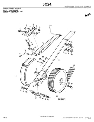 3C24
UNIDADES DE SEPARACAO E LIMPEZA
GUIA DA CORREIA "MULTI-V"
MULTI "V" BELT GUIDES
GUIA DE LA CORREA "MULTI-V"
CQ154072 -UN-13JUL02
g
ESTA RELACAO CONTINUA
120-22 COLHEITADEIRA 1175/1175H PC9185 (01-AUG-02)
PN=574
 