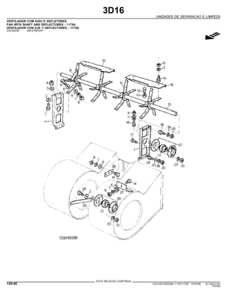 3D16
UNIDADES DE SEPARACAO E LIMPEZA
VENTILADOR COM EIXO E DEFLETORES
FAN WITH SHAFT AND DEFLECTORES - 1175A
VENTILADOR CON EJE Y DEFLECTORES - 1175A
CQ150330 -UN-27NOV01
g
ESTA RELACAO CONTINUA
120-40 COLHEITADEIRA 1175/1175H PC9185 (01-AUG-02)
PN=592
 