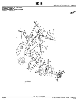 3D18
UNIDADES DE SEPARACAO E LIMPEZA
VARIADOR SUPERIOR DO VENTILADOR
UPPER FAN VARIATOR
VARIADOR SUPERIOR DEL VENTILADOR
CQ150331 -UN-11JUL02
g
ESTA RELACAO CONTINUA
120-42 COLHEITADEIRA 1175/1175H PC9185 (01-AUG-02)
PN=594
 