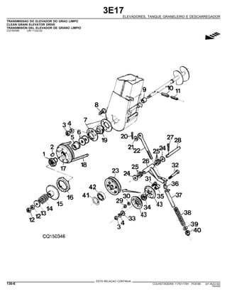 3E17
ELEVADORES, TANQUE GRANELEIRO E DESCARREGADOR
TRANSMISSAO DO ELEVADOR DO GRAO LIMPO
CLEAN GRAIN ELEVATOR DRIVE
TRANSMISION DEL ELEVADOR DE GRANO LIMPIO
CQ150346 -UN-11JUL02
g
ESTA RELACAO CONTINUA
130-6 COLHEITADEIRA 1175/1175H PC9185 (01-AUG-02)
PN=620
 