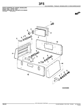3F5
ELEVADORES, TANQUE GRANELEIRO E DESCARREGADOR
PARTE SUPERIOR DO TANQUE GRANELEIRO
GRAIN TANK - UPPER PART
PARTE SUPERIOR DEL DEPOSITO DE GRANO
CQ154085 -UN-04JUL02
g
ESTA RELACAO CONTINUA
130-18 COLHEITADEIRA 1175/1175H PC9185 (01-AUG-02)
PN=632
 