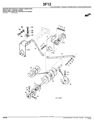 3F12
ELEVADORES, TANQUE GRANELEIRO E DESCARREGADOR
SEM-FIM NIVELADOR DO TANQUE GRANELEIRO
GRAIN TANK - LOADING AUGER
SIN FIN NIVELADOR DEL DEPOSITO DE GRANO
CQ150357 -UN-26JUL02
g
ESTA RELACAO CONTINUA
130-26 COLHEITADEIRA 1175/1175H PC9185 (01-AUG-02)
PN=640
 