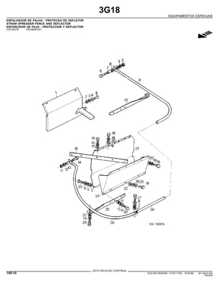 3G18
EQUIPAMENTOS ESPECIAIS
ESPALHADOR DE PALHA - PROTECAO DE DEFLETOR
STRAW SPREADER FENCE AND DEFLECTOR
ESPARCIDOR DE PAJA - PROTECCION Y DEFLECTOR
CQ150378 -UN-06NOV01
g
ESTA RELACAO CONTINUA
140-10 COLHEITADEIRA 1175/1175H PC9185 (01-AUG-02)
PN=676
 