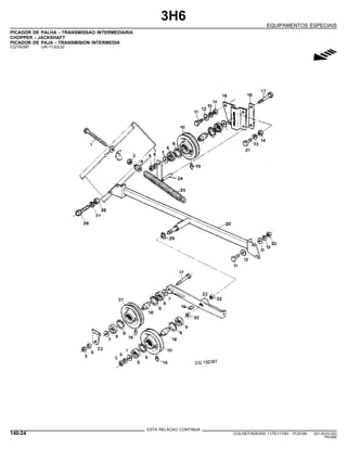3H6
EQUIPAMENTOS ESPECIAIS
PICADOR DE PALHA - TRANSMISSAO INTERMEDIARIA
CHOPPER - JACKSHAFT
PICADOR DE PAJA - TRANSMISION INTERMEDIA
CQ150387 -UN-11JUL02
g
ESTA RELACAO CONTINUA
140-24 COLHEITADEIRA 1175/1175H PC9185 (01-AUG-02)
PN=690
 