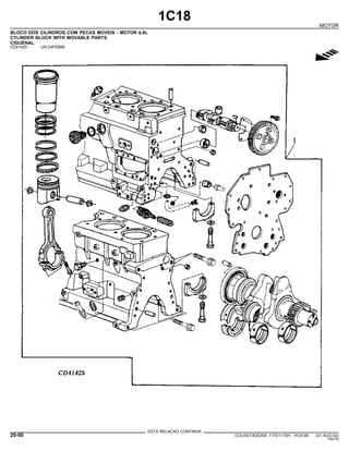 1C18
MOTOR
BLOCO DOS CILINDROS COM PECAS MOVEIS - MOTOR 6.8L
CYLINDER BLOCK WITH MOVABLE PARTS
CIGUENAL
CD41425 -UN-24FEB99
g
ESTA RELACAO CONTINUA
20-50 COLHEITADEIRA 1175/1175H PC9185 (01-AUG-02)
PN=70
 