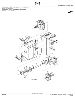 3H8
EQUIPAMENTOS ESPECIAIS
PICADOR DE PALHA - TRANSMISSAO INTERMEDIARIA
CHOPPER - JACKSHAFT
PICADOR DE PAJA - TRANSMISION INTERMEDIA
CQ150388 -UN-11JUL02
g
ESTA RELACAO CONTINUA
140-26 COLHEITADEIRA 1175/1175H PC9185 (01-AUG-02)
PN=692
 