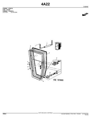 4A22
CABINE
CABINE - PORTA
CAB - DOOR
CABINA - PUERTA
CQ151653 -UN-20FEB98
g
ESTA RELACAO CONTINUA
150-4 COLHEITADEIRA 1175/1175H PC9185 (01-AUG-02)
PN=730
 
