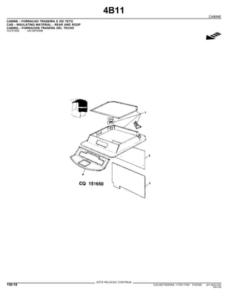4B11
CABINE
CABINE - FORRACAO TRASEIRA E DO TETO
CAB - INSULATING MATERIAL - REAR AND ROOP
CABINA - FORRACION TRASERA DEL TECHO
CQ151650 -UN-20FEB98
g
ESTA RELACAO CONTINUA
150-18 COLHEITADEIRA 1175/1175H PC9185 (01-AUG-02)
PN=744
 