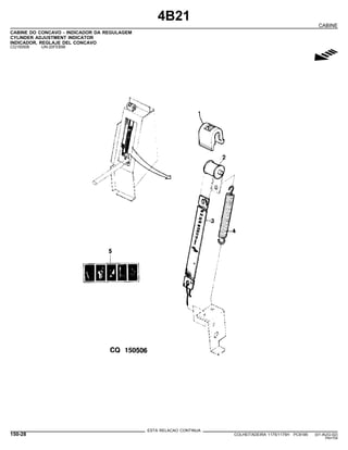 4B21
CABINE
CABINE DO CONCAVO - INDICADOR DA REGULAGEM
CYLINDER ADJUSTMENT INDICATOR
INDICADOR, REGLAJE DEL CONCAVO
CQ150506 -UN-20FEB98
g
ESTA RELACAO CONTINUA
150-28 COLHEITADEIRA 1175/1175H PC9185 (01-AUG-02)
PN=754
 