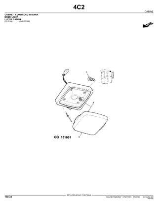4C2
CABINE
CABINE - ILUMINACAO INTERNA
DOME LIGHT
LUZ DE CABINA
CQ151661 -UN-20FEB98
g
ESTA RELACAO CONTINUA
150-34 COLHEITADEIRA 1175/1175H PC9185 (01-AUG-02)
PN=760
 