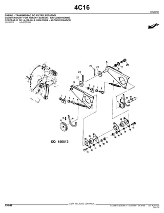 4C16
CABINE
CABINE - TRANSMISSAO DO FILTRO ROTATIVO
COUNTERSHAFT FOR ROTARY SCREEN - AIR CONDITIONING
CONTRAEJE DE LA REJILLA GIRATORIA - ACONDICIONADOR
CQ150513 -UN-20FEB98
g
ESTA RELACAO CONTINUA
150-48 COLHEITADEIRA 1175/1175H PC9185 (01-AUG-02)
PN=774
 