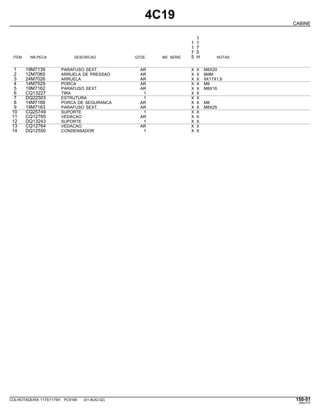 4C19
CABINE
1
1 1
1 7
7 5
ITEM NR.PECA DESCRICAO QTDE. NR. SERIE 5 H NOTAS
1 19M7139 PARAFUSO SEXT. AR X X M8X20
2 12M7065 ARRUELA DE PRESSAO AR X X 8MM
3 24M7026 ARRUELA AR X X 9X17X1,6
4 14M7029 PORCA AR X X M8
5 19M7162 PARAFUSO SEXT. AR X X M8X16
6 CQ13227 TIRA 1 X X
7 DQ22503 ESTRUTURA 1 X X
8 14M7166 PORCA DE SEGURANCA AR X X M8
9 19M7163 PARAFUSO SEXT. AR X X M8X25
10 CQ25749 SUPORTE 1 X X
11 CQ12765 VEDACAO AR X X
12 DQ13243 SUPORTE 1 X X
13 CQ12764 VEDACAO AR X X
14 DQ12550 CONDENSADOR 1 X X
COLHEITADEIRA 1175/1175H PC9185 (01-AUG-02) 150-51
PN=777
 