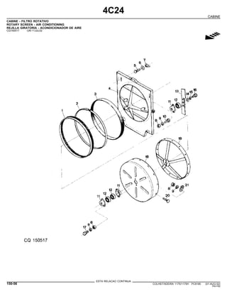 4C24
CABINE
CABINE - FILTRO ROTATIVO
ROTARY SCREEN - AIR CONDITIONING
REJILLA GIRATORIA - ACONDICIONADOR DE AIRE
CQ150517 -UN-11JUL02
g
ESTA RELACAO CONTINUA
150-56 COLHEITADEIRA 1175/1175H PC9185 (01-AUG-02)
PN=782
 