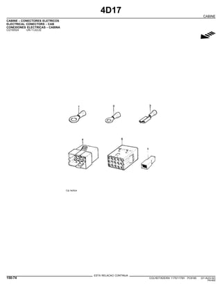 4D17
CABINE
CABINE - CONECTORES ELETRICOS
ELECTRICAL CONECTORS - CAB
CONEXIONES ELECTRICAS - CABINA
CQ150524 -UN-11JUL02
g
ESTA RELACAO CONTINUA
150-74 COLHEITADEIRA 1175/1175H PC9185 (01-AUG-02)
PN=800
 
