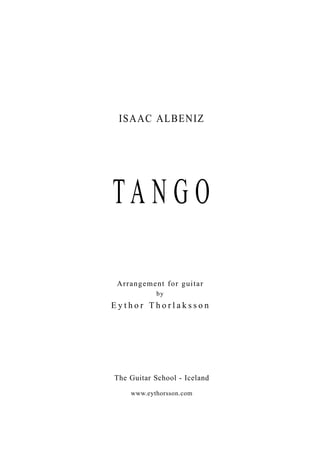 ISAAC ALBENIZ




TANGO

 Arrangement for guitar
            by
Eythor Thorlaksson




The Guitar School - Iceland

    www.eythorsson.com
 