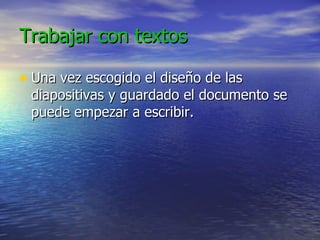 Trabajar con textos Una vez escogido el diseño de las diapositivas y guardado el documento se puede empezar a escribir. 