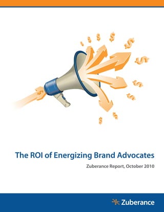 The ROI of Energizing Brand Advocates
                  Zuberance Report, October 2010
 